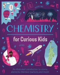 Chemistry for Curious Kids : An Illustrated Introduction to Atoms, Elements, Chemical Reactions and More